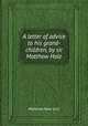 A letter of advice to his grand-children, by sir Matthew Hale, Matthew Hale (sir.) 
