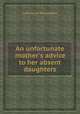 An unfortunate mother`s advice to her absent daughters, Lady Sarah Pennington 