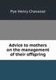 Advice to mothers on the management of their offspring, Pye Henry Chavasse 