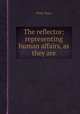 The reflector: representing human affairs, as they are, Peter Shaw 