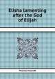 Elisha lamenting after the God of Elijah, Thomas Foxcroft 