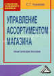 Управление ассортиментом магазина: Практическое пособие., С. Г. Чувакова 