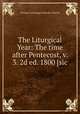 The Liturgical Year: The time after Pentecost, v. 3. 2d ed. 1800 [sic, 