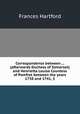 Correspondence between ... (afterwards Duchess of Somerset) and Henrietta Louisa Countess of Pomfret between the years 1738 and 1741, 3, Frances Hartford 