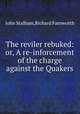 The reviler rebuked: or, A re-inforcement of the charge against the Quakers, John Stalham,Richard Farnworth 