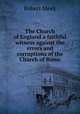 The Church of England a faithful witness against the errors and corruptions of the Church of Rome, Robert Meek 