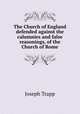 The Church of England defended against the calumnies and false reasonings, of the Church of Rome, Joseph Trapp 