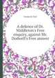A defence of Dr. Middleton`s Free enquiry, against Mr. Dodwell`s Free answer, Frederick Toll 