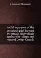 Awful exposure of the atrocious plot formed by certain individuals against the clergy and nuns of Lower Canada, J. Jones (of Montreal) 