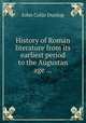History of Roman literature from its earliest period to the Augustan age ..., John Colin Dunlop 