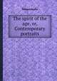 The spirit of the age, or, Contemporary portraits, William Hazlitt 