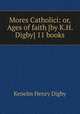 Mores Catholici: or, Ages of faith [by K.H. Digby] 11 books, Kenelm Henry Digby 
