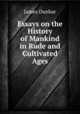 Essays on the History of Mankind in Rude and Cultivated Ages, James Dunbar 