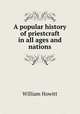 A popular history of priestcraft in all ages and nations, William Howitt 