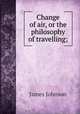 Change of air, or the philosophy of travelling;, James Johnson 