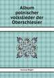 Album polnischer volkslieder der Oberschlesier, Juliusz Roger 
