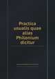 Practica usualis quae alias Philonium dicitur, Valesco de Taranta,Johannes de Tornamira 