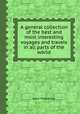 A general collection of the best and most interesting voyages and travels in all parts of the world, John Pinkerton 