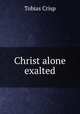Christ alone exalted, Tobias Crisp 