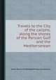 Travels to the City of the caliphs, along the shores of the Persian Gulf and the Mediterranean, James Raymond Wellsted,Ormsby (Lieutenant.) 