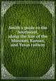 Smith`s guide to the Southwest, along the line of the Missouri, Kansas, and Texas railway, 