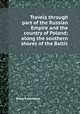 Travels through part of the Russian Empire and the country of Poland; along the southern shores of the Baltic, Robert Johnston 
