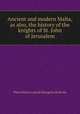 Ancient and modern Malta, as also, the history of the knights of St. John of Jerusalem, Pierre Marie Louis de Boisgelin de Kerdu 