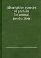 Alternative sources of protein for animal production, National Research Council (U.S.). Committee on Animal Nutrition 