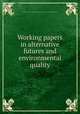 Working papers in alternative futures and environmental quality, United States. Environmental Protection Agency. Environmental Studies Division 