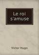 Le roi s`amuse, Victor Hugo 
