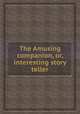 The Amusing companion, or, interesting story teller, 