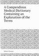 A Compendious Medical Dictionary Containing an Explanation of the Terms, Robert Hooper 