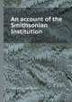 An account of the Smithsonian Institution, William Jones Rhees 