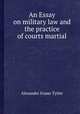 An Essay on military law and the practice of courts martial, Alexander Fraser Tytler 