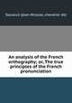 An analysis of the French orthography; or, The true principles of the French pronunciation, Sauseuil (Jean-Nicolas, chevalier de) 
