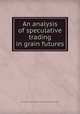 An analysis of speculative trading in grain futures, Blair Stewart,United States. Commodity Futures Trading Commission 