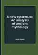 A new system, or, An analysis of ancient mythology, Jacob Bryant 