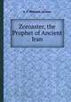 Zoroaster, the Prophet of Ancient Iran, A. V. Williams Jackson 