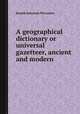 A geographical dictionary or universal gazetteer, ancient and modern, Joseph Emerson Worcester 
