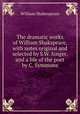 The dramatic works of William Shakspeare, with notes original and selected by S.W. Singer, and a life of the poet by C. Symmons, William Shakespeare 
