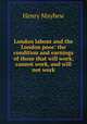 London labour and the London poor: the condition and earnings of those that will work, cannot work, and will not work, Henry Mayhew 