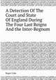 A Detection Of The Court and State Of England During The Four Last Reigns And the Inter-Regnum, Roger Coke 