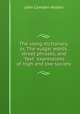 The slang dictionary; or, The vulgar words, street phrases, and "fast" expressions of high and low society, John Camden Hotten 