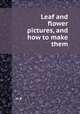 Leaf and flower pictures, and how to make them, H. B. 