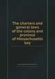 The charters and general laws of the colony and province of Massachusetts bay, Massachusetts,Massachusetts. General Court 