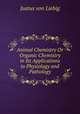 Animal Chemistry Or Organic Chemistry in Its Applications to Physiology and Pathology, Justus von Liebig 