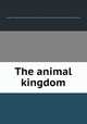The animal kingdom, Georges Cuvier (baron),Edward Blyth,Robert Mudie,George Johnston,John Obadiah Westwood,William Benjamin Carpenter 