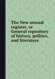 The New annual register, or General repository of history, politics, and literature, 