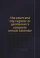 The court and city register or gentleman`s complete annual kalendar, 