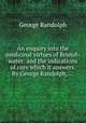 An enquiry into the medicinal virtues of Bristol-water: and the indications of cure which it answers. By George Randolph, ..., George Randolph 